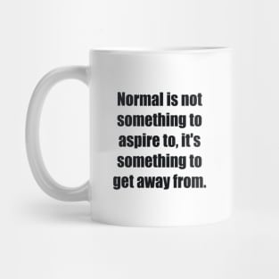 Normal is not something to aspire to, it's something to get away from Mug